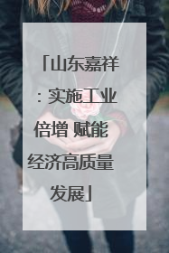 山东嘉祥：实施工业倍增 赋能经济高质量发展