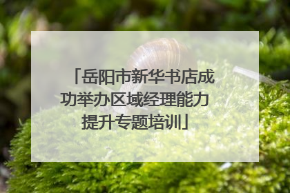 岳阳市新华书店成功举办区域经理能力提升专题培训