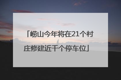 崂山今年将在21个村庄修建近千个停车位
