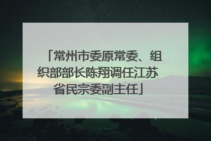 常州市委原常委、组织部部长陈翔调任江苏省民宗委副主任
