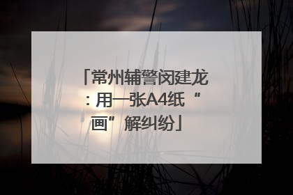 常州辅警闵建龙：用一张A4纸“画”解纠纷