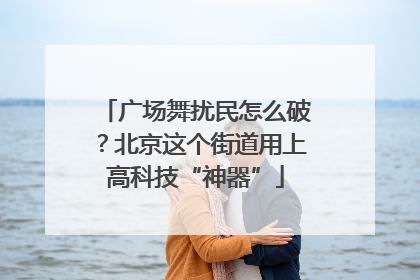 广场舞扰民怎么破？北京这个街道用上高科技“神器”