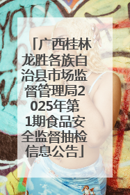 广西桂林龙胜各族自治县市场监督管理局2025年第1期食品安全监督抽检信息公告