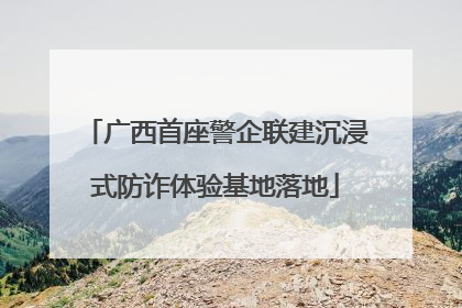 广西首座警企联建沉浸式防诈体验基地落地