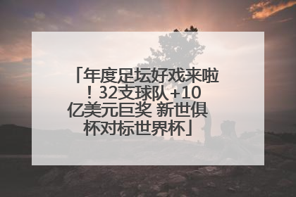 年度足坛好戏来啦！32支球队+10亿美元巨奖 新世俱杯对标世界杯