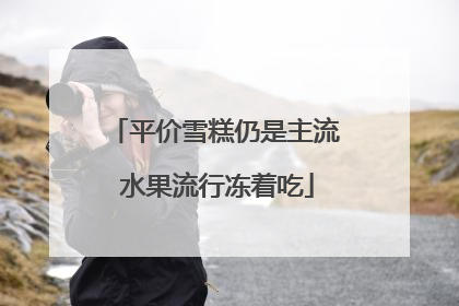 平价雪糕仍是主流 水果流行冻着吃