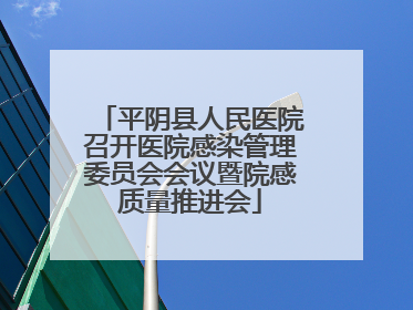 平阴县人民医院召开医院感染管理委员会会议暨院感质量推进会