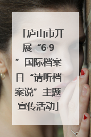 庐山市开展“6·9”国际档案日“请听档案说”主题宣传活动