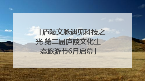 庐陵文脉遇见科技之光 第二届庐陵文化生态旅游节6月启幕