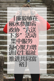 廉毅敏在丽水参加省政协“六送下乡”活动集中服务 凝心聚力增进民生福祉推进共同富裕