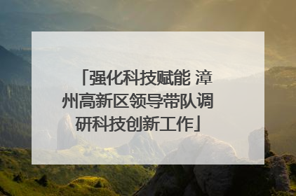 强化科技赋能 漳州高新区领导带队调研科技创新工作