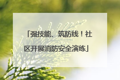 强技能、筑防线！社区开展消防安全演练