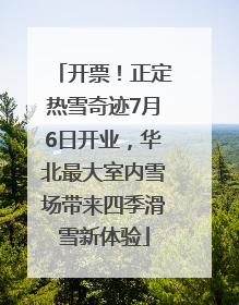 开票！正定热雪奇迹7月6日开业，华北最大室内雪场带来四季滑雪新体验