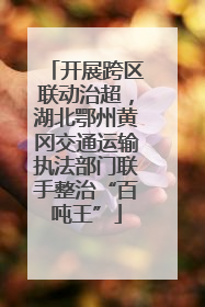 开展跨区联动治超，湖北鄂州黄冈交通运输执法部门联手整治“百吨王”