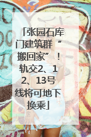张园石库门建筑群“搬回家”！轨交2、12、13号线将可地下换乘