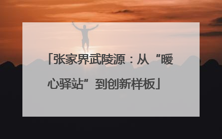 张家界武陵源：从“暖心驿站”到创新样板