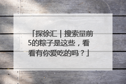 探徐汇｜搜索量前5的粽子是这些，看看有你爱吃的吗？