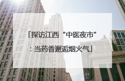 探访江西“中医夜市”：当药香邂逅烟火气