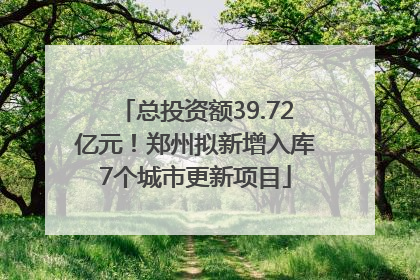 总投资额39.72亿元！郑州拟新增入库7个城市更新项目