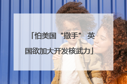 怕美国“撒手” 英国欲加大开发核武力