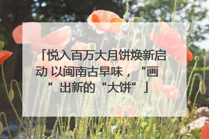 悦入百万大月饼焕新启动 以闽南古早味，“画”出新的“大饼”