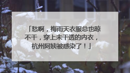 愁啊，梅雨天衣服总也晾不干，穿上未干透的内衣，杭州阿姨被感染了！
