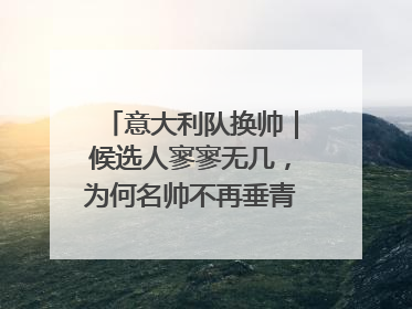 意大利队换帅｜候选人寥寥无几，为何名帅不再垂青“蓝衣军团”？