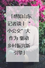 感知山东记者谈丨“小公交”大作为 驱动乡村振兴新引擎