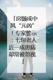 房颤成中风“元凶”！专家警示：七旬老人近一成患病却常被忽视