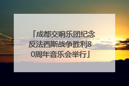 成都交响乐团纪念反法西斯战争胜利80周年音乐会举行
