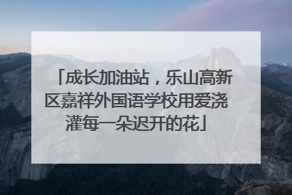 成长加油站，乐山高新区嘉祥外国语学校用爱浇灌每一朵迟开的花