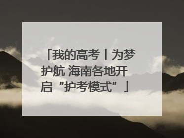 我的高考丨为梦护航 海南各地开启“护考模式”
