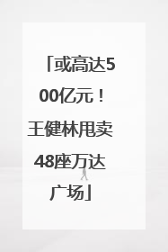 或高达500亿元！王健林甩卖48座万达广场