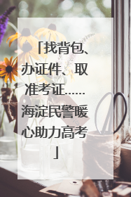 找背包、办证件、取准考证……海淀民警暖心助力高考