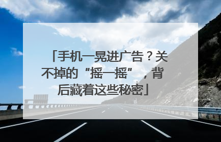 手机一晃进广告？关不掉的“摇一摇”，背后藏着这些秘密