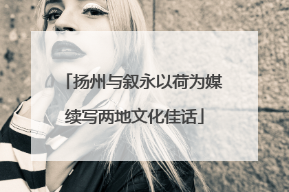 扬州与叙永以荷为媒续写两地文化佳话