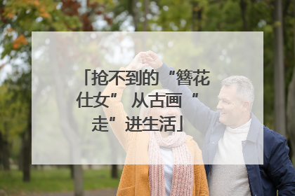 抢不到的“簪花仕女” 从古画“走”进生活