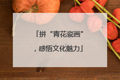 拼“青花瓷画”，感悟文化魅力
