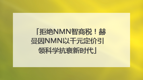 拒绝NMN智商税！赫曼因NMN以千元定价引领科学抗衰新时代
