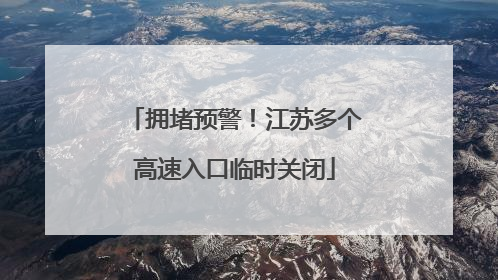 拥堵预警！江苏多个高速入口临时关闭