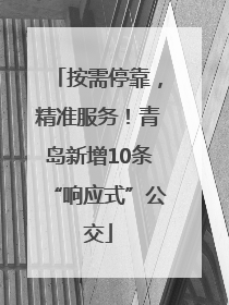 按需停靠，精准服务！青岛新增10条“响应式”公交