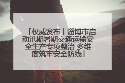 权威发布丨淄博市启动汛期暑期交通运输安全生产专项整治 多维度筑牢安全防线
