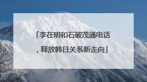 李在明和石破茂通电话，释放韩日关系新走向