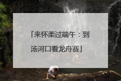 来怀柔过端午：到汤河口看龙舟赛