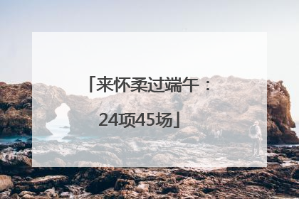 来怀柔过端午：24项45场