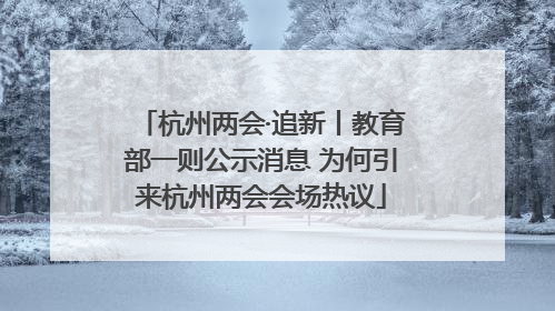杭州两会·追新丨教育部一则公示消息 为何引来杭州两会会场热议