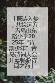 携诗入梦，共绘远方—青岛山东路小学2025年“诗韵少年”青岛诗词大会开幕畅游诗词之海