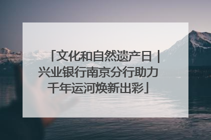 文化和自然遗产日｜兴业银行南京分行助力千年运河焕新出彩
