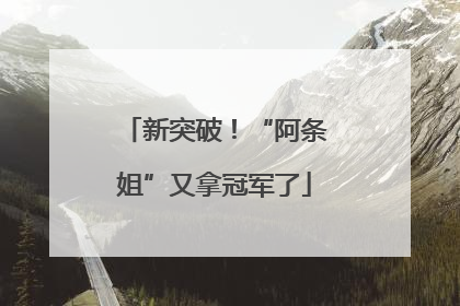 新突破！“阿条姐”又拿冠军了