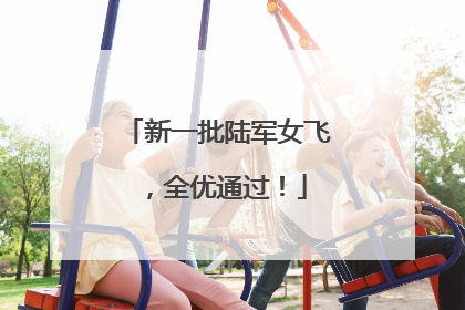 新一批陆军女飞，全优通过！